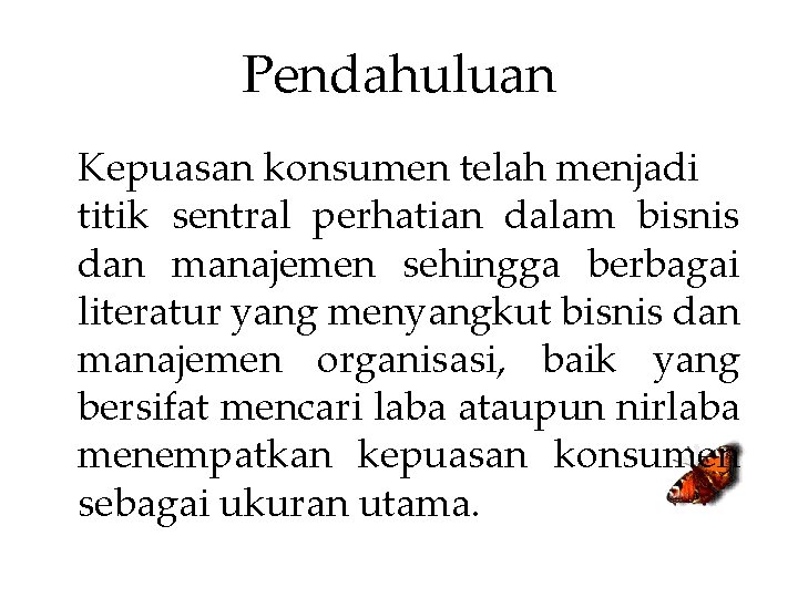 Pendahuluan Kepuasan konsumen telah menjadi titik sentral perhatian dalam bisnis dan manajemen sehingga berbagai