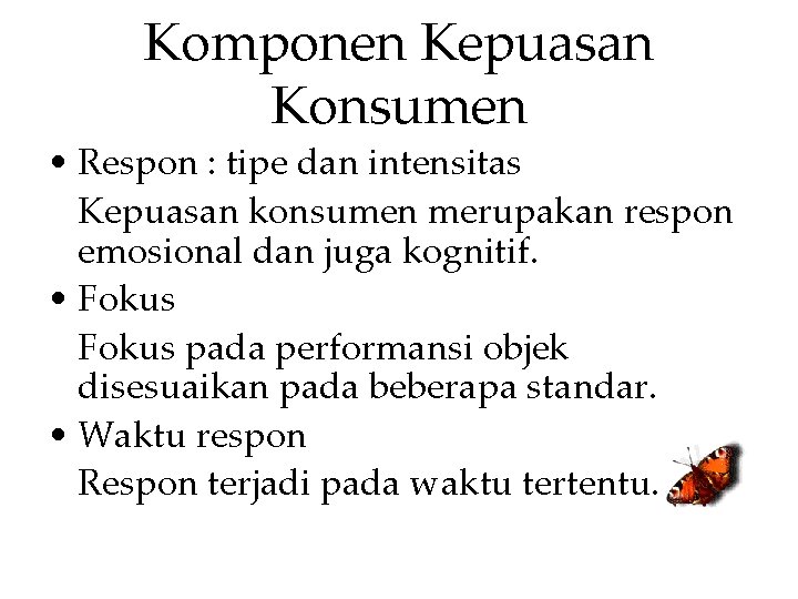 Komponen Kepuasan Konsumen • Respon : tipe dan intensitas Kepuasan konsumen merupakan respon emosional