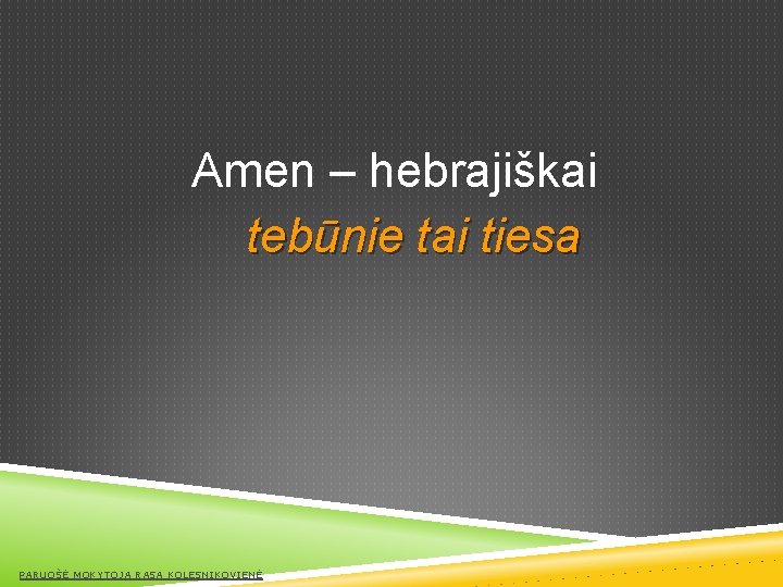 Amen – hebrajiškai tebūnie tai tiesa PARUOŠĖ MOKYTOJA RASA KOLESNIKOVIENĖ 