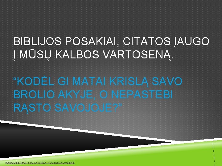 BIBLIJOS POSAKIAI, CITATOS ĮAUGO Į MŪSŲ KALBOS VARTOSENĄ. “KODĖL GI MATAI KRISLĄ SAVO BROLIO