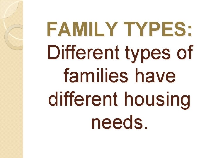 FAMILY TYPES: Different types of families have different housing needs. 
