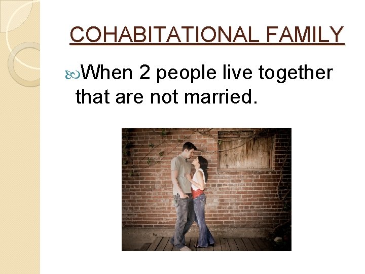 COHABITATIONAL FAMILY When 2 people live together that are not married. 