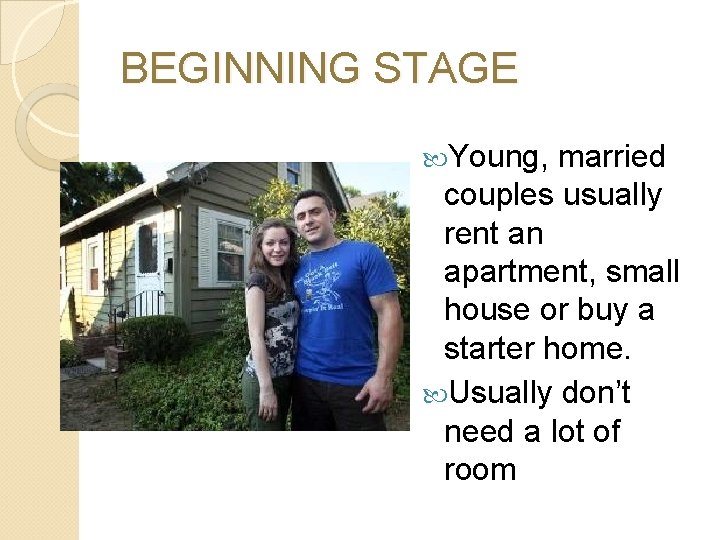 BEGINNING STAGE Young, married couples usually rent an apartment, small house or buy a