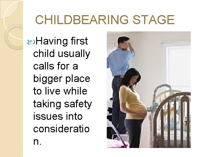 CHILDBEARING STAGE Having first child usually calls for a bigger place to live while