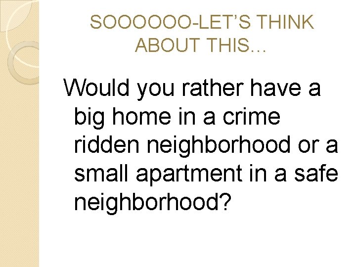 SOOOOOO-LET’S THINK ABOUT THIS… Would you rather have a big home in a crime