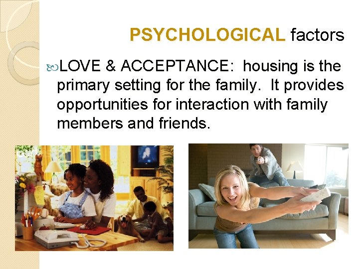 PSYCHOLOGICAL factors LOVE & ACCEPTANCE: housing is the primary setting for the family. It