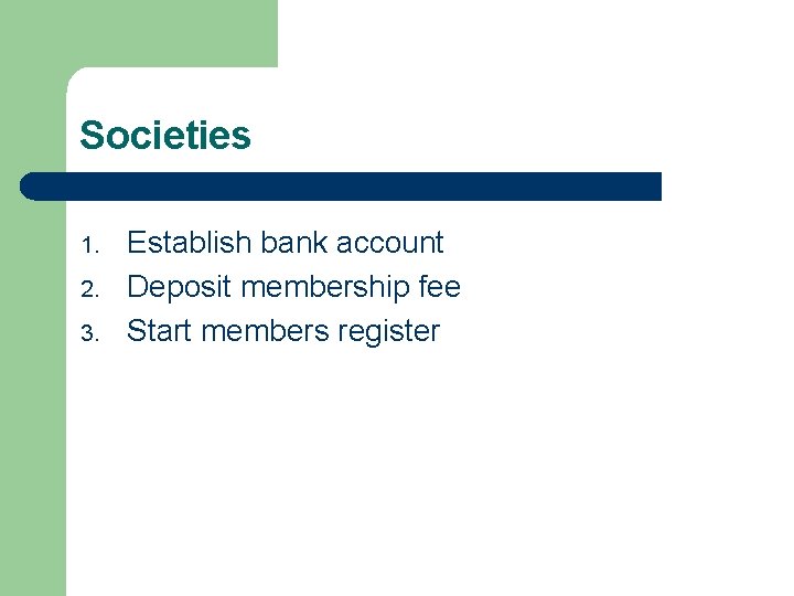 Societies 1. 2. 3. Establish bank account Deposit membership fee Start members register 