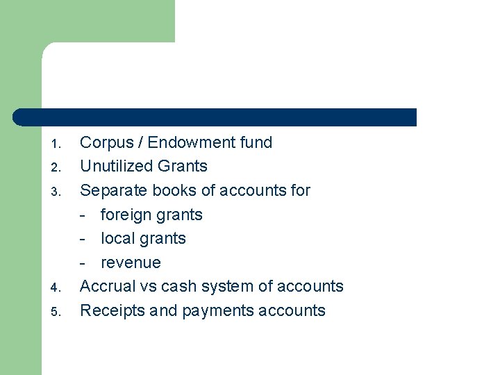 1. 2. 3. 4. 5. Corpus / Endowment fund Unutilized Grants Separate books of