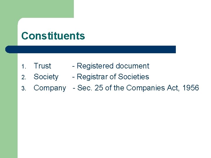 Constituents 1. 2. 3. Trust - Registered document Society - Registrar of Societies Company