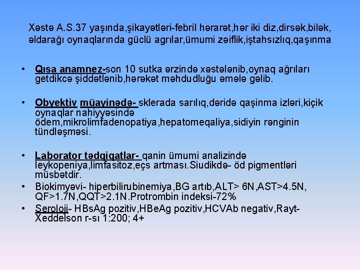Xəstə A. S. 37 yaşında, şikayətləri-febril hərarət, hər iki diz, dirsək, bilək, əldarağı oynaqlarında