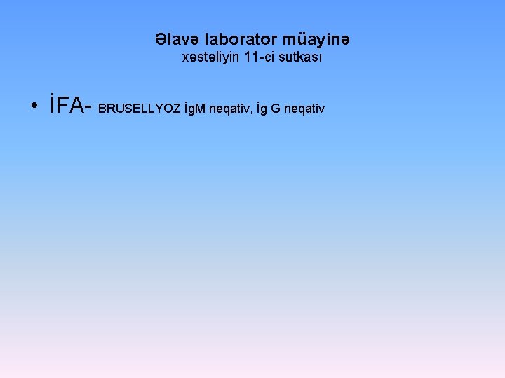 Əlavə laborator müayinə xəstəliyin 11 -ci sutkası • İFA- BRUSELLYOZ İg. M neqativ, İg