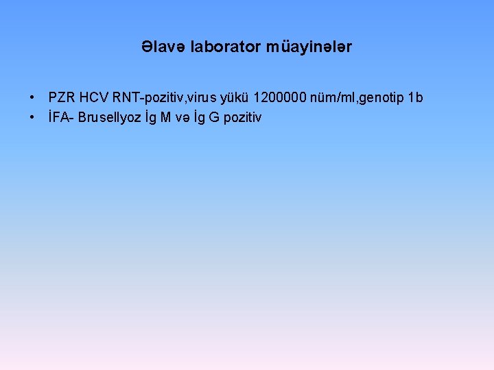Əlavə laborator müayinələr • PZR HCV RNT-pozitiv, virus yükü 1200000 nüm/ml, genotip 1 b