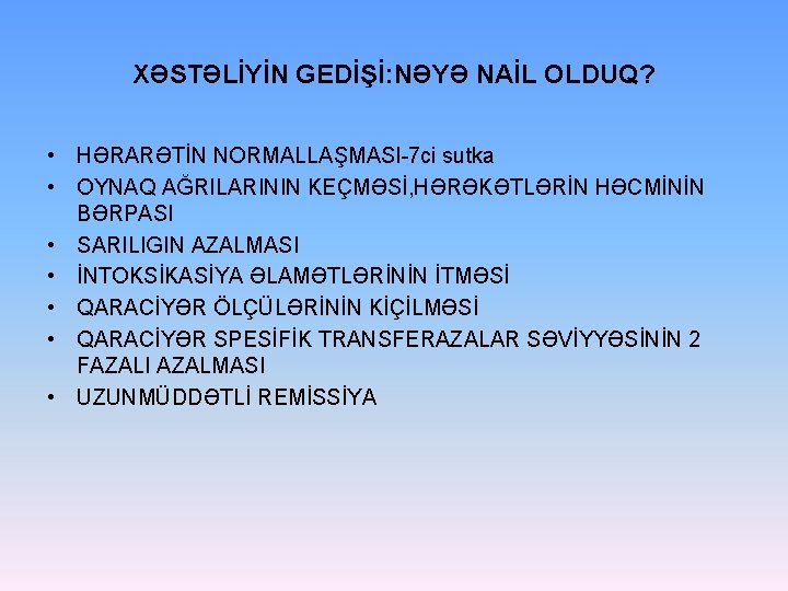 XƏSTƏLİYİN GEDİŞİ: NƏYƏ NAİL OLDUQ? • HƏRARƏTİN NORMALLAŞMASI-7 ci sutka • OYNAQ AĞRILARININ KEÇMƏSİ,