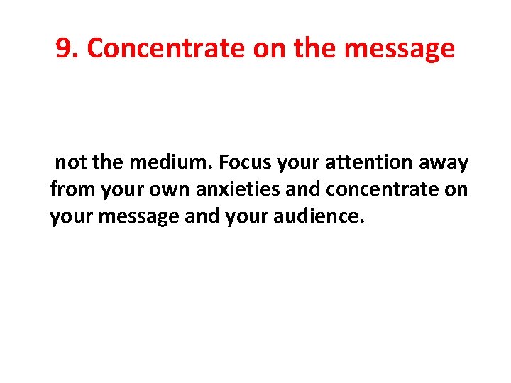 9. Concentrate on the message not the medium. Focus your attention away from your