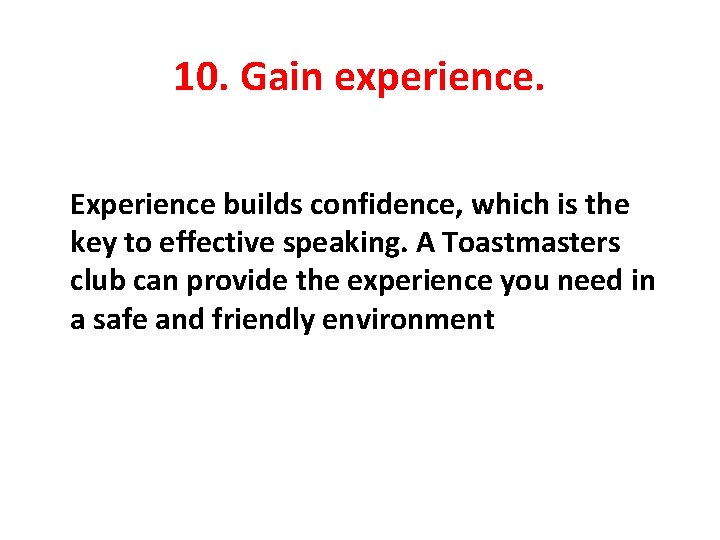 10. Gain experience. Experience builds confidence, which is the key to effective speaking. A