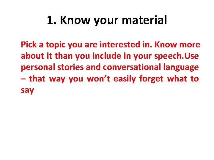 1. Know your material Pick a topic you are interested in. Know more about