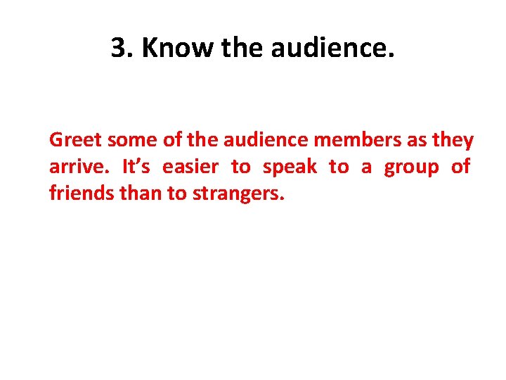 3. Know the audience. Greet some of the audience members as they arrive. It’s