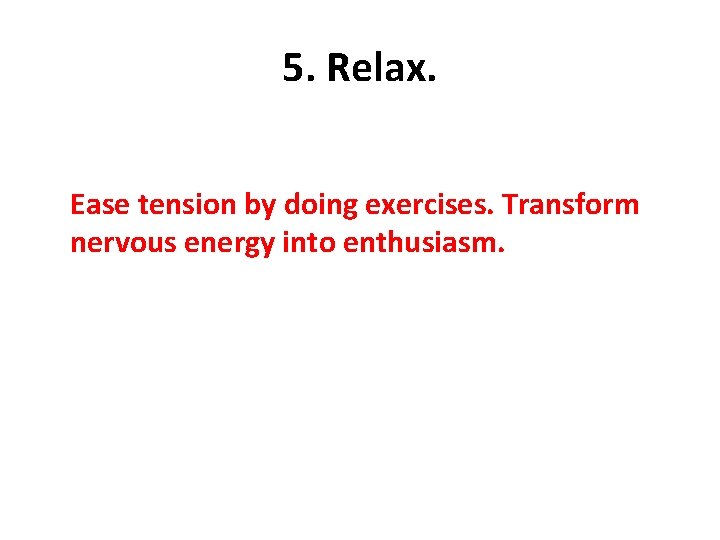 5. Relax. Ease tension by doing exercises. Transform nervous energy into enthusiasm. 