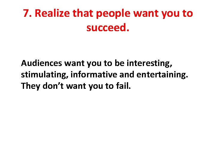 7. Realize that people want you to succeed. Audiences want you to be interesting,
