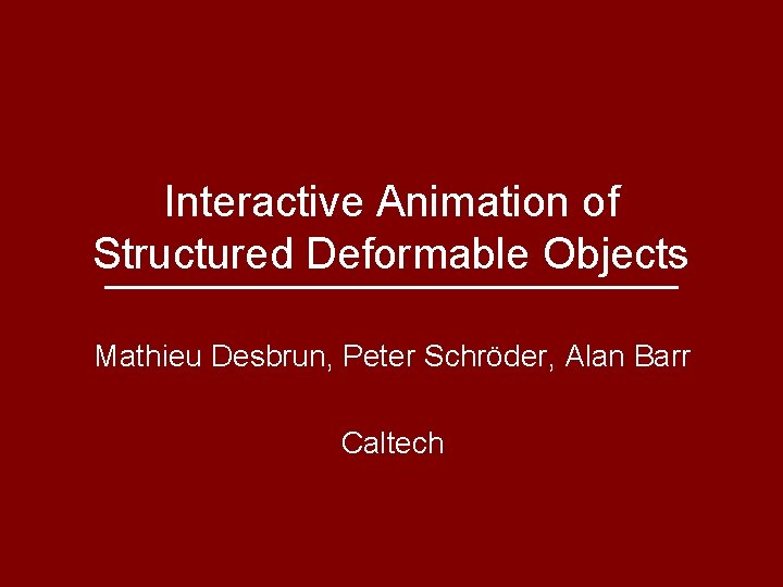 Interactive Animation of Structured Deformable Objects Mathieu Desbrun, Peter Schröder, Alan Barr Caltech 