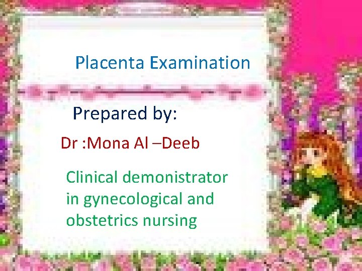 Placenta Examination Prepared by: Dr : Mona Al –Deeb Clinical demonistrator in gynecological and