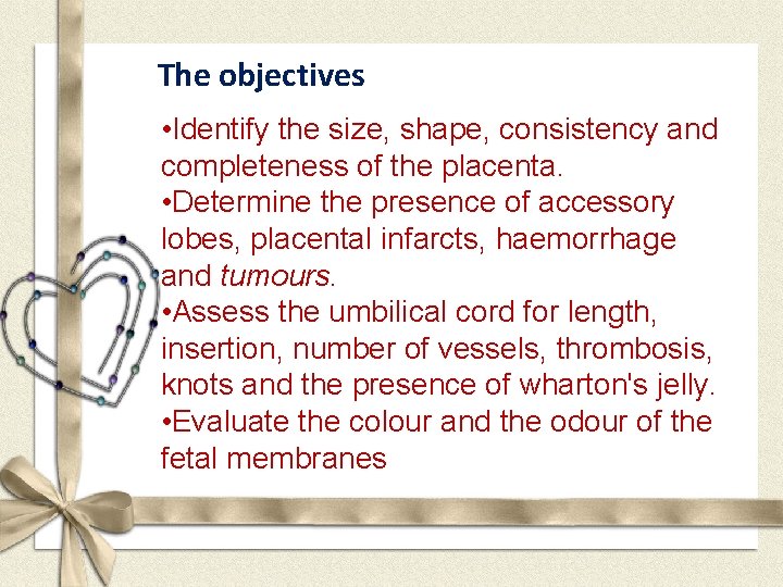 The objectives • Identify the size, shape, consistency and completeness of the placenta. •