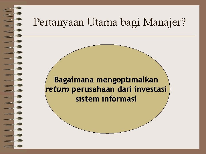Pertanyaan Utama bagi Manajer? Bagaimana mengoptimalkan return perusahaan dari investasi sistem informasi 