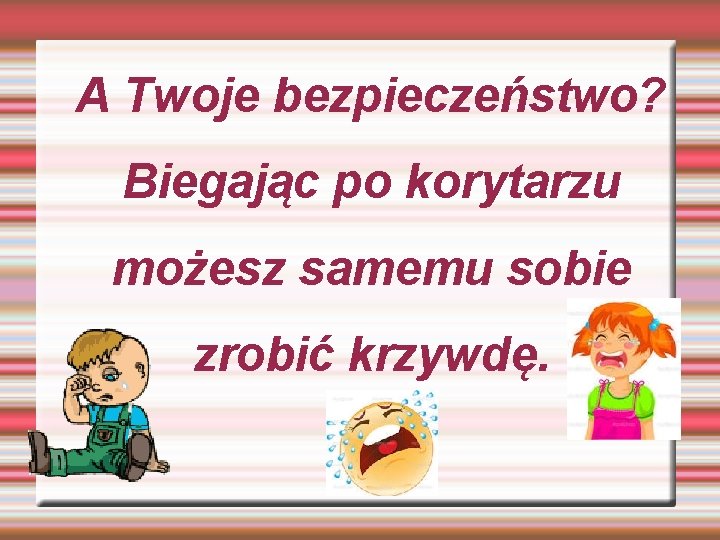 A Twoje bezpieczeństwo? Biegając po korytarzu możesz samemu sobie zrobić krzywdę. 