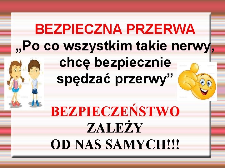 BEZPIECZNA PRZERWA „Po co wszystkim takie nerwy, chcę bezpiecznie spędzać przerwy” BEZPIECZEŃSTWO ZALEŻY OD