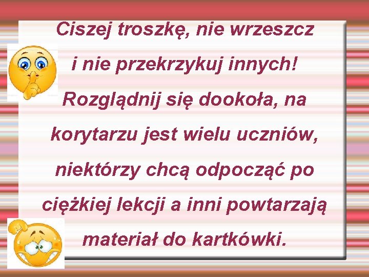 Ciszej troszkę, nie wrzeszcz i nie przekrzykuj innych! Rozglądnij się dookoła, na korytarzu jest