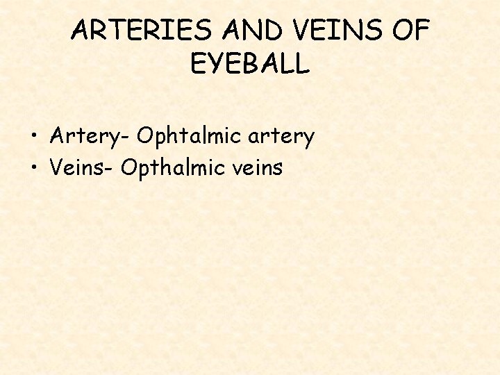 ARTERIES AND VEINS OF EYEBALL • Artery- Ophtalmic artery • Veins- Opthalmic veins 