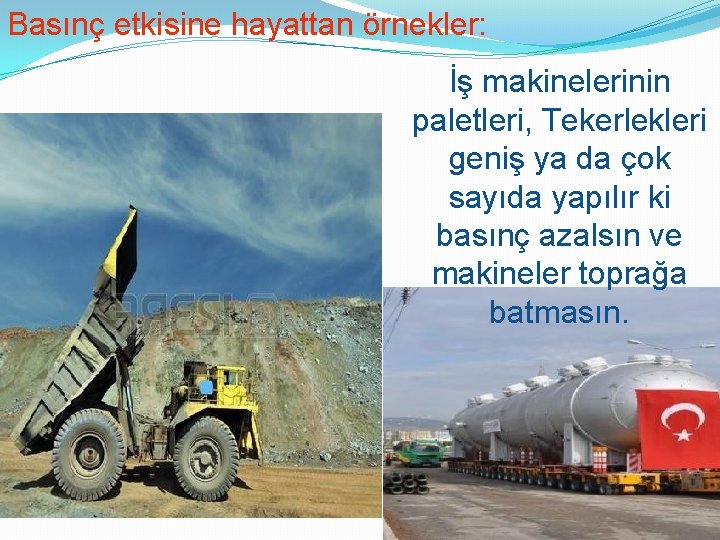 Basınç etkisine hayattan örnekler: İş makinelerinin paletleri, Tekerlekleri geniş ya da çok sayıda yapılır