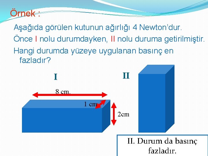 Örnek : Aşağıda görülen kutunun ağırlığı 4 Newton’dur. Önce I nolu durumdayken, II nolu