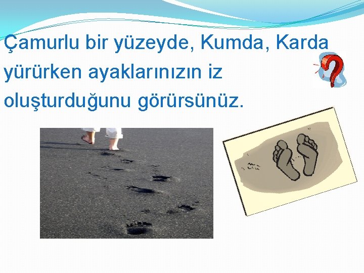 Çamurlu bir yüzeyde, Kumda, Karda yürürken ayaklarınızın iz oluşturduğunu görürsünüz. 