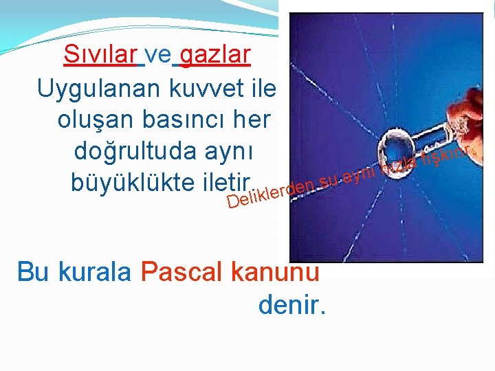 Sıvılar ve gazlar Uygulanan kuvvet ile oluşan basıncı her r. ı r doğrultuda aynı