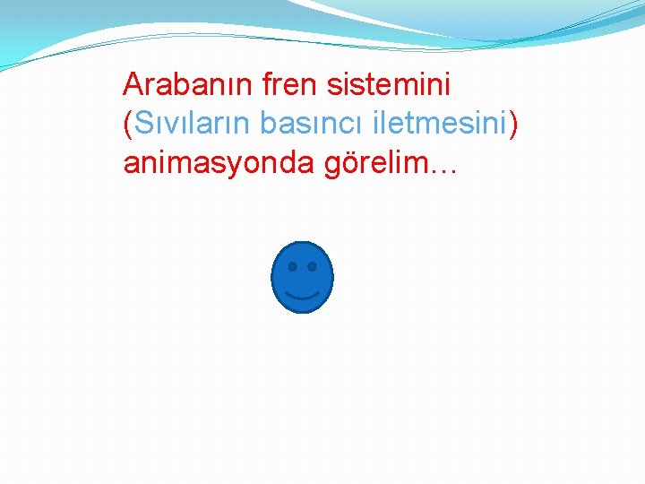 Arabanın fren sistemini (Sıvıların basıncı iletmesini) animasyonda görelim… 