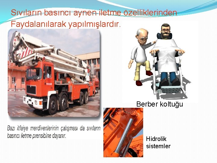 Sıvıların basıncı aynen iletme özelliklerinden Faydalanılarak yapılmışlardır. Berber koltuğu Hidrolik sistemler 