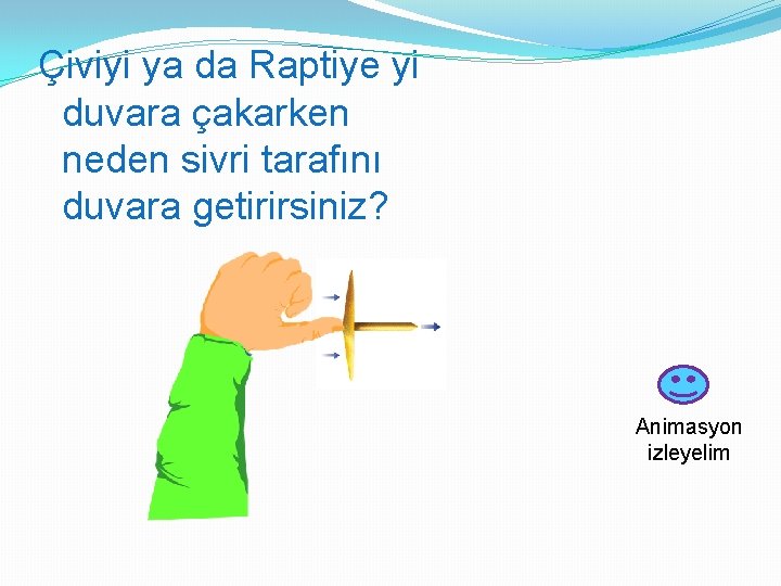 Çiviyi ya da Raptiye yi duvara çakarken neden sivri tarafını duvara getirirsiniz? Animasyon izleyelim