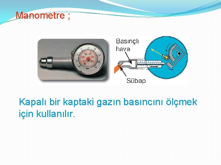 Manometre ; Kapalı bir kaptaki gazın basıncını ölçmek için kullanılır. 