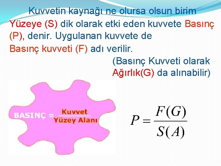 Kuvvetin kaynağı ne olursa olsun birim Yüzeye (S) dik olarak etki eden kuvvete Basınç