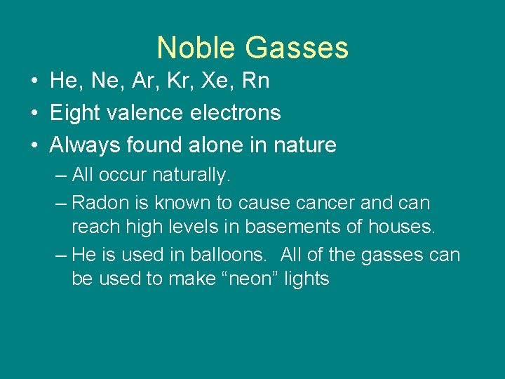 Noble Gasses • He, Ne, Ar, Kr, Xe, Rn • Eight valence electrons • Noble Gasses • He, Ne, Ar, Kr, Xe, Rn • Eight valence electrons •