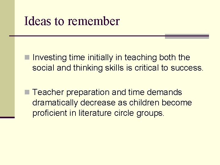 Ideas to remember n Investing time initially in teaching both the social and thinking