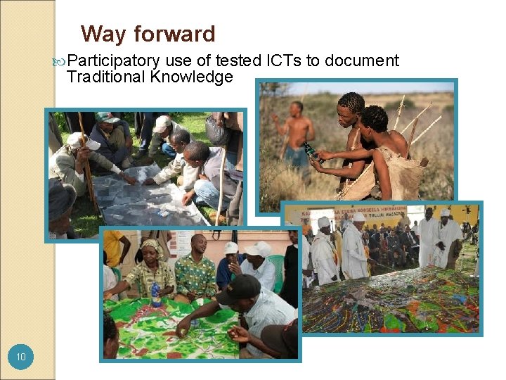 Way forward Participatory use of tested ICTs to document Traditional Knowledge 10 