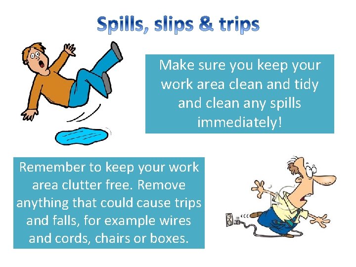 Make sure you keep your work area clean and tidy and clean any spills