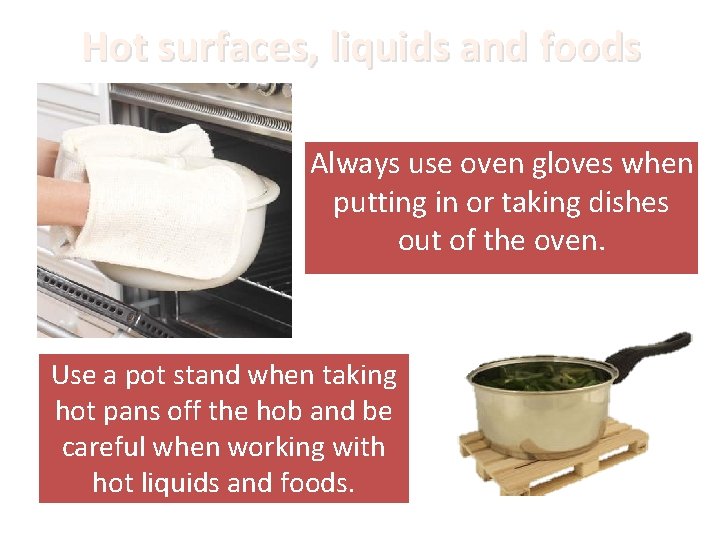 Hot surfaces, liquids and foods Always use oven gloves when putting in or taking