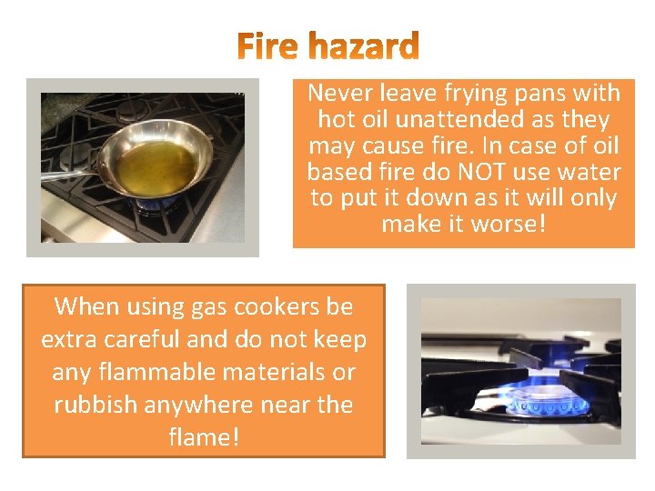 Never leave frying pans with hot oil unattended as they may cause fire. In