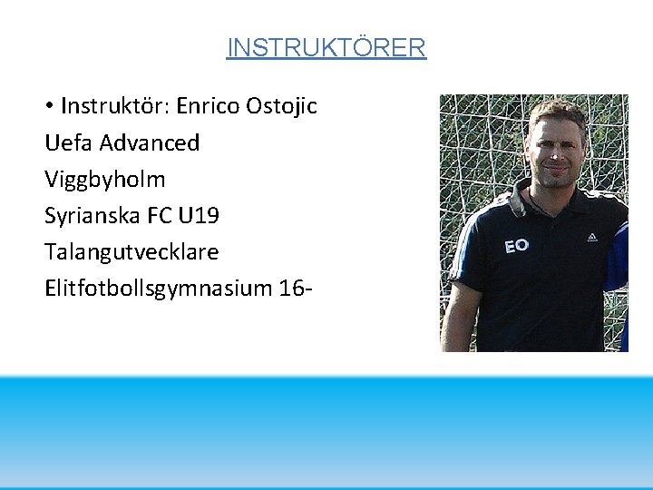 INSTRUKTÖRER • Instruktör: Enrico Ostojic Uefa Advanced Viggbyholm Syrianska FC U 19 Talangutvecklare Elitfotbollsgymnasium