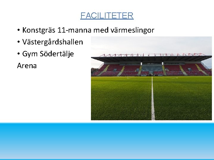 FACILITETER • Konstgräs 11 -manna med värmeslingor • Västergårdshallen • Gym Södertälje Arena 