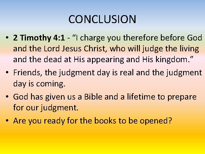 CONCLUSION • 2 Timothy 4: 1 - “I charge you therefore before God and