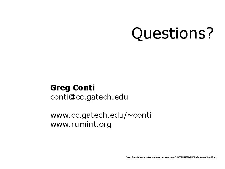 Questions? Greg Conti conti@cc. gatech. edu www. cc. gatech. edu/~conti www. rumint. org Image: